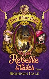 book cover of Ever After High - Tome 2 - La plus rebelle de toutes by Shannon Hale