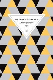 book cover of Notre quelque part by Nii Ayikwei Parkes