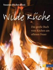 book cover of Wilde Küche: Das grosse Buch vom Kochen am offenen Feuer by Susanne Fischer-Rizzi