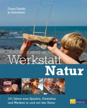 book cover of Werkstatt Natur 101 Ideen zum Spielen, Gestalten und Werken in und mit der Natur by Fiona Danks|John Schofield