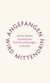 book cover of Angefangen wird mittendrin - Frankfurter Poetikvorlesungen by Ulrich Peltzer