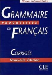 book cover of Grammaire progressive du francais. Niveau Intermediaire. Corriges by Christine Grall