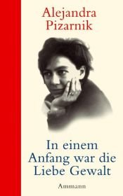 book cover of In einem Anfang war die Liebe Gewalt: Tagebücher by Alejandra Pizarnik