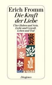 book cover of Die Kraft der Liebe. Über Haben und Sein, Liebe und Gewalt, Leben und Tod by Erich Fromm