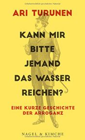 book cover of Kann mir bitte jemand das Wasser reichen?: Eine kurze Geschichte der Arroganz by Ari Turunen