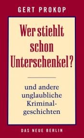 book cover of Wer stiehlt schon Unterschenkel? : Kriminalgeschichten aus dem 21. Jahrhundert by Gert Prokop