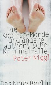 book cover of Die Kopf-ab-Morde und andere authentische Kriminalfälle by Peter Niggl
