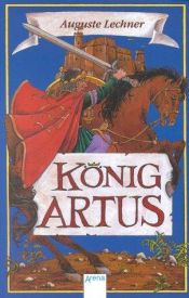 book cover of König Artus : Die Geschichte von König Artus, seinem geheimnisvollen Ratgeber Merlin u. den Rittern der Tafelrunde by Auguste Lechner
