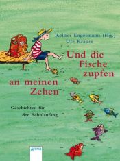 book cover of Und die Fische zupfen an meinen Zehen. Geschichten für den Schulanfang. by Reiner Engelmann