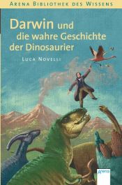 book cover of Arena Bibliothek des Wissens, Darwin und die wahre Geschichte der Dinosaurier by Luca Novelli