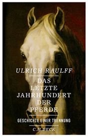 book cover of Das letzte Jahrhundert der Pferde: Geschichte einer Trennung by Ulrich Raulff