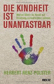 book cover of Die Kindheit ist unantastbar: Warum Eltern ihr Recht auf Erziehung zurückfordern müssen by Herbert Renz-Polster