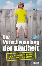 book cover of Die Verschwendung der Kindheit: Wie Deutschland seinen Wohlstand verschleudert by Felix Berth
