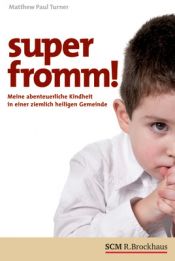 book cover of Superfromm!: Meine abenteuerliche Kindheit in einer ziemlich heiligen Gemeinde by matthew paul turner