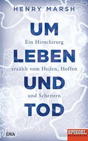 book cover of Um Leben und Tod: Ein Hirnchirurg erzählt vom Heilen, Hoffen und Scheitern - Ein SPIEGEL-Buch by Henry Marsh