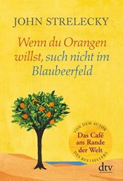 book cover of Wenn du Orangen willst, such nicht im Blaubeerfeld: Aha-Momente aus dem Café am Rande der Welt by John P. Strelecky