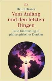 book cover of Vom Anfang und den letzten Dingen. Eine Einführung in philosophisches Denken. by Heinz Hüsser