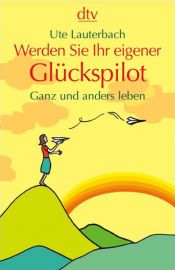 book cover of Werden Sie Ihr eigener Glückspilot: Ganz und anders leben by Ute Lauterbach