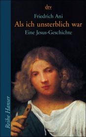 book cover of Als ich unsterblich war: Eine Jesus-Geschichte by Friedrich Ani