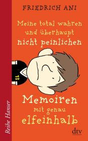 book cover of Meine total wahren und überhaupt nicht peinlichen Memoiren mit genau elfeinhalb by Friedrich Ani