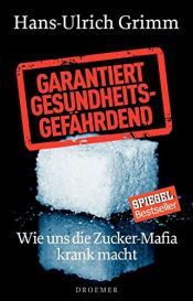 book cover of Garantiert gesundheitsgefährdend: Wie uns die Zucker-Mafia krank macht by Hans-Ulrich Grimm
