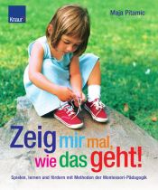 book cover of Zeig mir mal, wie das geht!: Spielen, lernen und fördern mit Methoden der Montessori-Pädagogik by Maja Pitamic