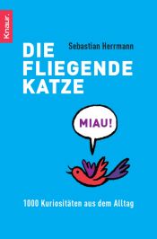 book cover of Die fliegende Katze: 1000 Kuriositäten aus dem Alltag by Sebastian Herrmann