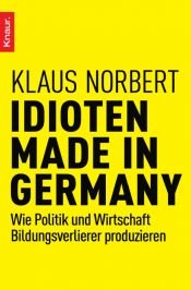 book cover of Idioten Made in Germany: Wie Politik und Wirtschaft Bildungsverlierer produzieren by Klaus Norbert