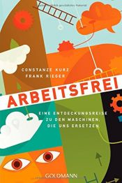 book cover of Arbeitsfrei: Eine Entdeckungsreise zu den Maschinen, die uns ersetzen by Constanze Kurz|Frank Rieger