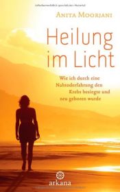 book cover of Heilung im Licht: Wie ich durch eine Nahtoderfahrung den Krebs besiegte und neu geboren wurde by Anita Moorjani