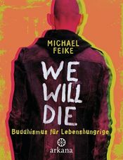 book cover of We will die: Buddhismus für Lebenshungrige by Michael Feike