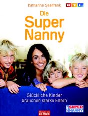 book cover of Die Super Nanny Glückliche Kinder brauchen starke Eltern by Katharina Saalfrank