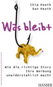 book cover of Was bleibt: Wie die richtige Story Ihre Werbung unwiderstehlich macht by Chip Heath|Dan Heath
