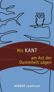 book cover of Mit Kant am Ast der Dummheit sägen by Immanuel Kant