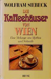 book cover of Die Kaffeehäuser von Wien. Eine Melange aus Mythos und Schmäh by Wolfram Siebeck