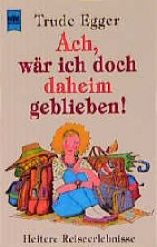book cover of Ach, wär ich doch daheim geblieben. Heitere Reiseerlebnisse. by Trude Egger