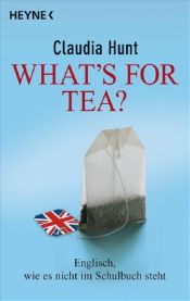 book cover of What's for tea? Englisch, wie es nicht im Schulbuch steht by Claudia Hunt