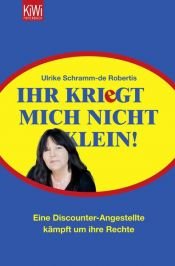 book cover of Ihr kriegt mich nicht klein!: Eine Discounter-Angestellte kämpft um ihre Rechte by Ulrike Schramm-de Robertis