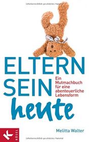 book cover of Eltern sein heute: Ein Mutmachbuch für eine abenteuerliche Lebensform by Melitta Walter