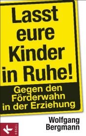 book cover of Lasst eure Kinder in Ruhe!: Gegen den Förderwahn in der Erziehung by Wolfgang Bergmann