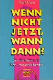 book cover of Wenn nicht jetzt, wann dann? - So überlisten Sie Ihre "Aufschieberitis" by Neil Fiore