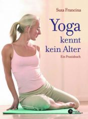 book cover of Yoga kennt kein Alter: Ein Praxisbuch by Suza Francina