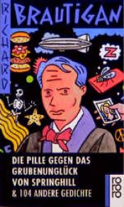 book cover of Die Pille gegen das Grubenunglück von Springhill und 104 andere Gedichte by Richard Brautigan