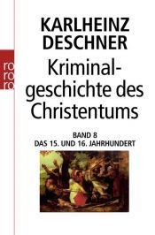 book cover of Kriminalgeschichte des Christentums. Bd. 8: Das 15. und 16. Jahrhundert. Vom Exil der Päpste in Avignon bis zum Augsbur by Karlheinz Deschner
