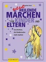 book cover of Neue heilende Märchen für Kinder und Eltern. Geschichten aus aller Welt, die Kinderseelen stark machen by Angeline Bauer