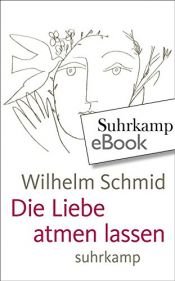 book cover of Die Liebe atmen lassen: Von der Lebenskunst im Umgang mit Anderen by Wilhelm Schmid