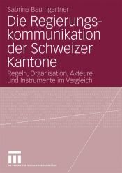 book cover of Die Regierungskommunikation der Schweizer Kantone Ein Vergleich der Regeln, der Organisation, der Akteure und der Instrumente by Sabrina Baumgartner
