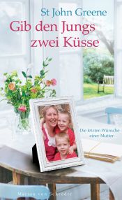book cover of Gib den Jungs zwei Küsse: Die letzten Wünsche einer Mutter by St John Greene