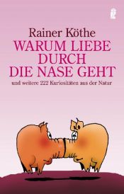 book cover of Warum Liebe durch die Nase geht: ... und weitere 222 Kuriositäten aus der Natur by Rainer Köthe