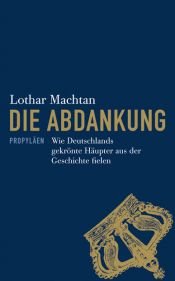 book cover of Die Abdankung: Wie Deutschlands gekrönte Häupter aus der Geschichte fielen by Lothar Machtan